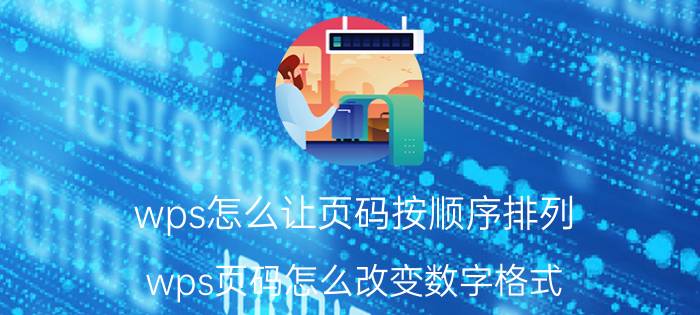 wps怎么让页码按顺序排列 wps页码怎么改变数字格式？